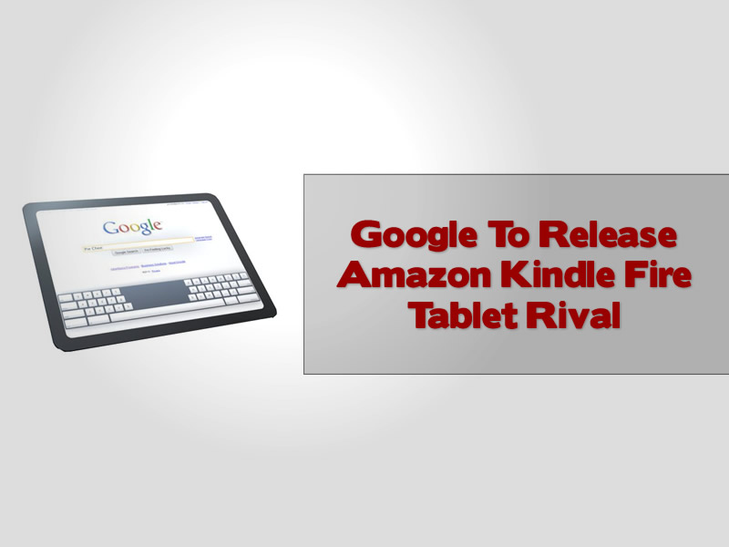 Google To Release Amazon Kindle Fire Tablet Rival
